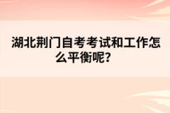 湖北荊門自考考試和工作怎么平衡呢？