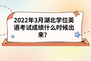 2022年3月湖北學(xué)位英語考試成績什么時候出來?