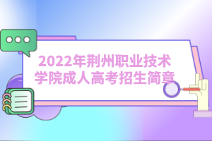 2022年荊州職業(yè)技術學院成人高考招生簡章