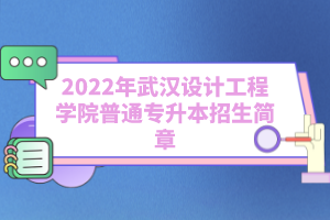 2022年武漢設(shè)計(jì)工程學(xué)院普通專升本招生簡章