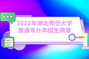 2022年湖北師范大學普通專升本招生簡章
