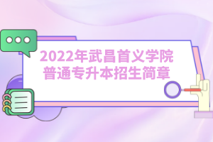 2022年武昌首義學(xué)院普通專(zhuān)升本招生簡(jiǎn)章