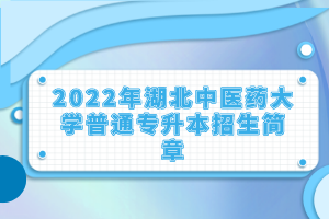 2022年湖北中醫(yī)藥大學(xué)普通專升本招生簡章