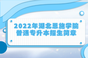 2022年湖北恩施學(xué)院普通專升本招生簡(jiǎn)章