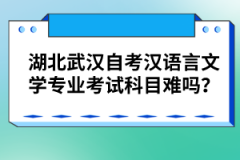 湖北武漢自考漢語言文學(xué)專業(yè)考試科目難嗎?