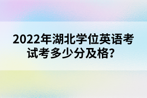 2022年湖北學位英語考試考多少分及格?
