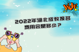 2022年湖北成教報(bào)名費(fèi)用會(huì)是多少？