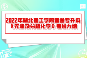 2022年湖北理工學(xué)院普通專升本《無(wú)機(jī)及分析化學(xué)》考試大綱