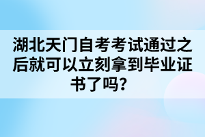 湖北天門自考考試通過(guò)之后就可以立刻拿到畢業(yè)證書了嗎？