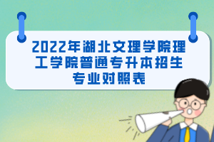 2022年湖北文理學院理工學院普通專升本招生專業(yè)對照表