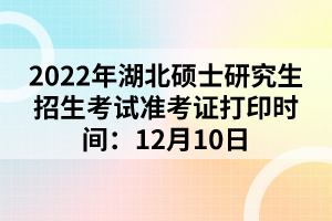 2022年湖北碩士研究生招生考試準(zhǔn)考證打印時(shí)間:12月10日