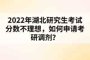 2022年湖北研究生考試分?jǐn)?shù)不理想，如何申請(qǐng)考研調(diào)劑？