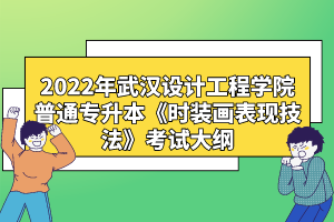 2022年武漢設(shè)計(jì)工程學(xué)院普通專升本《時(shí)裝畫(huà)表現(xiàn)技法》考試大綱