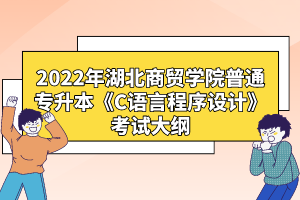 2022年湖北商貿(mào)學院普通專升本《C語言程序設(shè)計》考試大綱