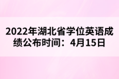 2022年湖北省學(xué)位英語成績公布時間:4月15日