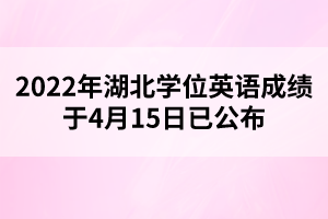 2022年湖北學(xué)位英語(yǔ)成績(jī)于4月15日已公布