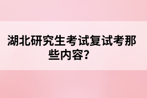 湖北研究生考試復試考那些內(nèi)容？