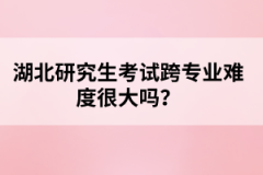 湖北研究生考試跨專業(yè)難度很大嗎？