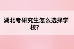 湖北考研究生怎么選擇學校？