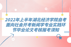 2022年上半年湖北經(jīng)濟學院自考面向社會開考新聞學專業(yè)實踐環(huán)節(jié)畢業(yè)論文考核報考須知