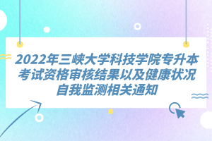 2022年三峽大學(xué)科技學(xué)院專(zhuān)升本考試資格審核結(jié)果以及健康狀況自我監(jiān)測(cè)相關(guān)通知
