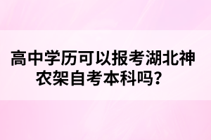 高中學(xué)歷可以報考湖北神農(nóng)架自考本科嗎？