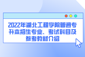 2022年湖北工程學院普通專升本招生專業(yè)、考試科目及參考教材介紹