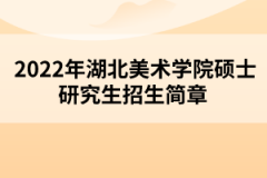 2022年湖北美術(shù)學院碩士研究生招生簡章