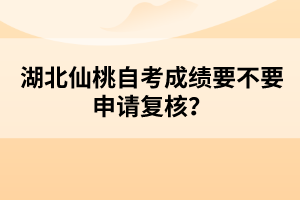 湖北仙桃自考成績(jī)要不要申請(qǐng)復(fù)核?