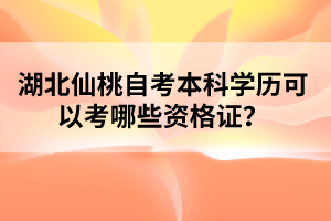 湖北仙桃自考本科學(xué)歷可以考哪些資格證?