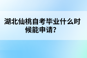 湖北仙桃自考畢業(yè)什么時候能申請?