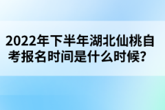 2022年下半年湖北仙桃自考報名時間是什么時候?