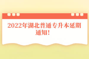 2022年湖北普通專升本延期通知！