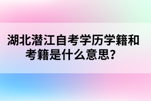 湖北潛江自考學歷學籍和考籍是什么意思？