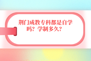 荊門成教專科都是自學嗎?學制多久?