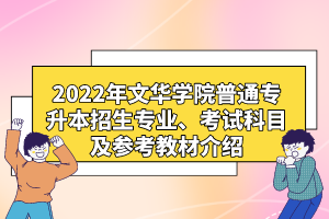 2022年文華學(xué)院普通專升本招生專業(yè)、考試科目及參考教材介紹