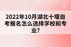 2022年10月湖北十堰自考報名怎么選擇學(xué)校和專業(yè)?