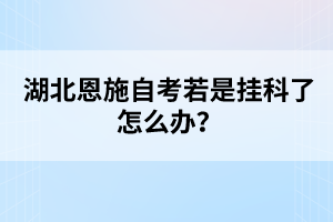 湖北恩施自考若是掛科了怎么辦?
