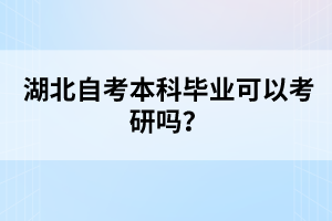 湖北自考本科畢業(yè)可以考研嗎？