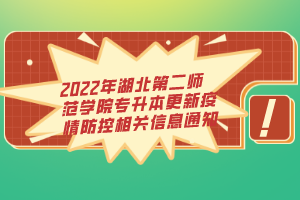 2022年湖北第二師范學院專升本更新疫情防控相關信息通知