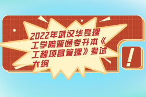 2022年武漢華夏理工學(xué)院普通專升本《工程項目管理》考試大綱