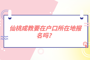 仙桃成教要在戶口所在地報(bào)名嗎?
