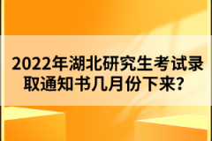 2022年湖北研究生考試錄取通知書幾月份下來?