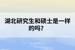 湖北研究生和碩士是一樣的嗎?