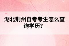 湖北荊州自考考生怎么查詢學(xué)歷?