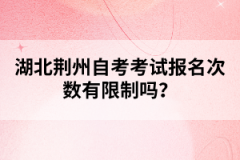 湖北荊州自考考試報(bào)名次數(shù)有限制嗎?