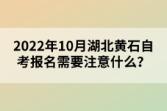 2022年10月湖北黃石自考報名需要注意什么?