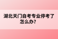 湖北天門自考專業(yè)停考了怎么辦?
