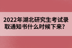 2022年湖北研究生考試錄取通知書(shū)什么時(shí)候下來(lái)?