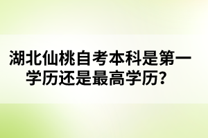 湖北仙桃自考本科是第一學(xué)歷還是最高學(xué)歷？